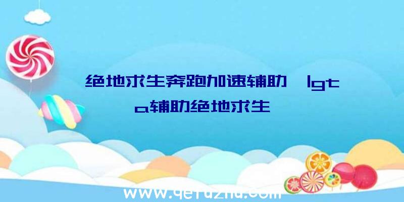 「绝地求生奔跑加速辅助」|gta辅助绝地求生